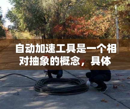 自动加速工具是一个相对抽象的概念,具体含义可能因领域而异。以下是对该概念的分步骤解释 自动加速工具是一个相对抽象的概念,具体含义可能因领域而异。以下是对该概念的分步骤解释