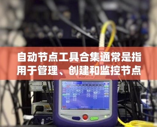自动节点工具合集通常是指用于管理、创建和监控节点（Node）的工具。节点是 Node.js 和 Node.js 的扩展（如 Laravel）的常见对象。以下是几种常见的自动节点工具合集