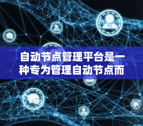自动节点管理平台是一种专为管理自动节点而设计的系统,旨在优化资源分配和任务调度。以下是该平台的详细信息