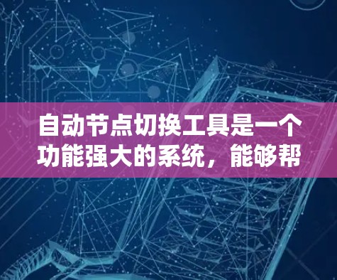 自动节点切换工具是一个功能强大的系统,能够帮助用户轻松实现节点之间的切换操作。以下是对该工具的详细说明 自动节点切换工具是一个功能强大的系统,能够帮助用户轻松实现节点之间的切换操作。以下是对该工具的详细说明