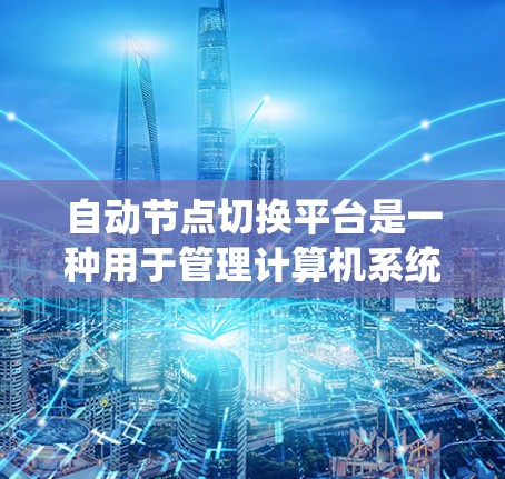 自动节点切换平台是一种用于管理计算机系统中自动节点的系统,旨在自动切换和配置这些节点以适应不同的工作负载和需求。以下是该平台的详细说明 自动节点切换平台是一种用于管理计算机系统中自动节点的系统,旨在自动切换和配置这些节点以适应不同的工作负载和需求。以下是该平台的详细说明