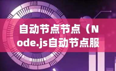 自动节点节点(Node.js自动节点服务器)是一种基于JavaScript的脚本工具,用于构建分布式系统。以下是对该工具的详细介绍