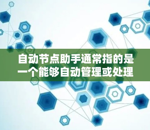 自动节点助手通常指的是一个能够自动管理或处理节点的工具,具体含义可能因上下文而异。以下是一些可能的解释和用途
