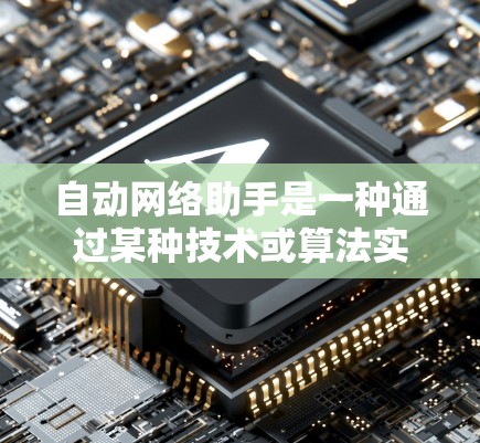 自动网络助手是一种通过某种技术或算法实现的设备,能够自动连接到目标网络,并根据需要自动切换到不同的网络环境或状态。这种助手通常不需要用户手动操作,而是通过某种自动化的过程或算法来实现连接 自动网络助手是一种通过某种技术或算法实现的设备,能够自动连接到目标网络,并根据需要自动切换到不同的网络环境或状态。这种助手通常不需要用户手动操作,而是通过某种自动化的过程或算法来实现连接
