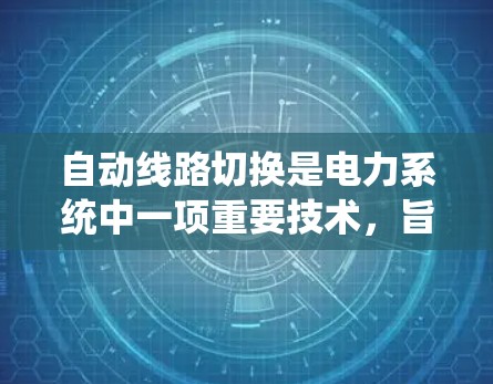 自动线路切换是电力系统中一项重要技术,旨在确保在不同负荷下电力系统的稳定运行。以下是对自动线路切换的详细总结 自动线路切换是电力系统中一项重要技术,旨在确保在不同负荷下电力系统的稳定运行。以下是对自动线路切换的详细总结
