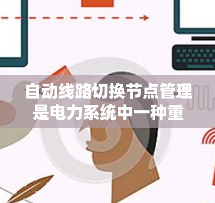 自动线路切换节点管理是电力系统中一种重要的控制和维护手段，以下是对其设计和功能的详细分析