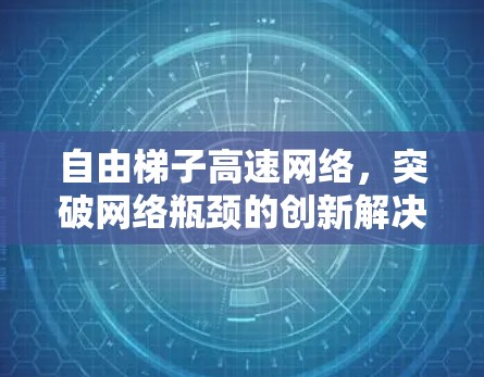 自由<strong>梯子</strong>高速网络,突破网络瓶颈的创新解决方案