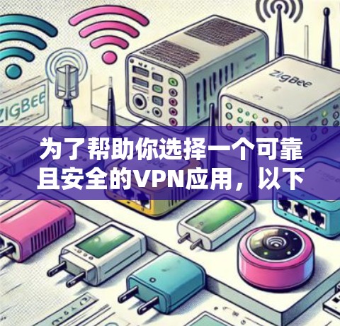 为了帮助你选择一个可靠且安全的VPN应用，以下是一些关键考虑因素
