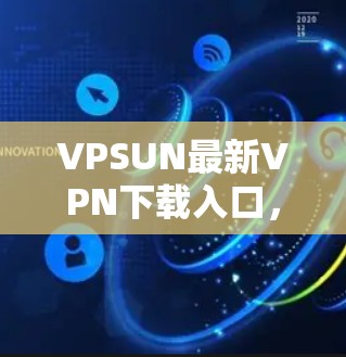 VPSUN最新VPN下载入口,全面提升网络安全,轻松畅享网络无忧 VPSUN最新VPN下载入口,全面提升网络安全,轻松畅享网络无忧