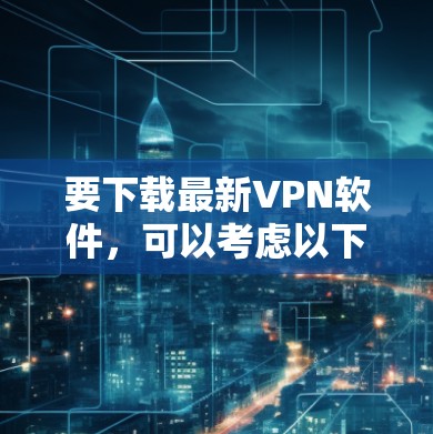 要下载最新VPN软件，可以考虑以下几种推荐