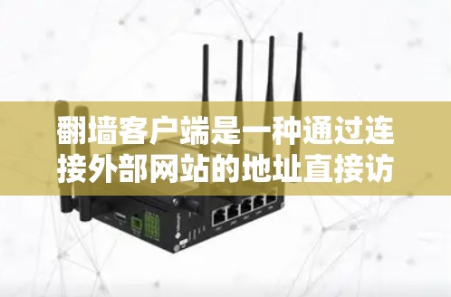 翻墙客户端是一种通过连接外部网站的地址直接访问网络资源的工具，特别适合需要访问外部网站的用户。虽然它没有VPN的限制，但也有其局限性。以下是详细的步骤和注意事项