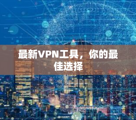 最新VPN工具，你的最佳选择