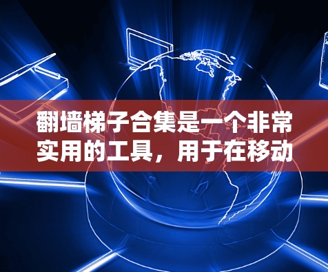 翻墙<strong>梯子</strong>合集是一个非常实用的工具,用于在移动设备上运行网站,或者在跨平台和跨平台服务器上复制和移动网站。以下是一个全面的翻墙<strong>梯子</strong>合集,涵盖最新的工具、界面和功能,适合不同需求的用户