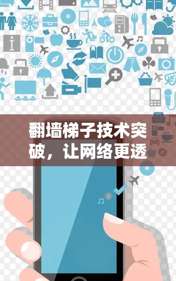 翻墙<strong>梯子</strong>技术突破,让网络更透明,更安全,更高效