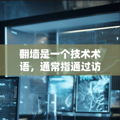 翻墙是一个技术术语，通常指通过访问外部服务器来获得内部服务器内容的操作，涉及访问访问权限（VPS）以下是对翻墙的详细分析