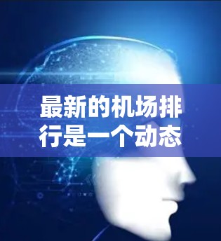 最新的机场排行是一个动态变化的列表,主要取决于多个因素,包括航空里程、旅客吞吐量、设施完善程度、交通便利性、安全系数等。以下是几个主要机场的最新排行示例 最新的机场排行是一个动态变化的列表,主要取决于多个因素,包括航空里程、旅客吞吐量、设施完善程度、交通便利性、安全系数等。以下是几个主要机场的最新排行示例