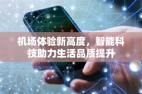 机场体验新高度,智能科技助力生活品质提升 机场体验新高度,智能科技助力生活品质提升