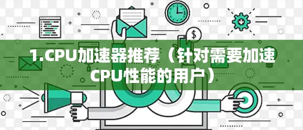 1.CPU加速器推荐(针对需要加速CPU性能的用户) 1.CPU加速器推荐(针对需要加速CPU性能的用户)