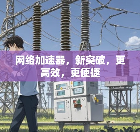 网络加速器,新突破,更高效,更便捷 网络加速器,新突破,更高效,更便捷