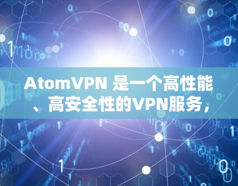 AtomVPN 是一个高性能、高安全性的VPN服务,专为加密通信和移动数据传输设计。如果你正在寻找一个在速度和安全性之间取得平衡的VPN解决方案,那么 AtomVPN 可能是一个理想的选择 AtomVPN 是一个高性能、高安全性的VPN服务,专为加密通信和移动数据传输设计。如果你正在寻找一个在速度和安全性之间取得平衡的VPN解决方案,那么 AtomVPN 可能是一个理想的选择