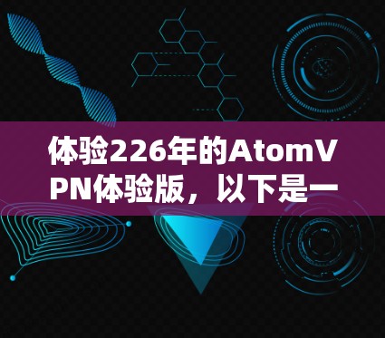 体验226年的AtomVPN体验版,以下是一个详细的步骤,假设你已经购买了NVIDIA的AtomVPN服务,希望在226年体验其性能和安全性 体验226年的AtomVPN体验版,以下是一个详细的步骤,假设你已经购买了NVIDIA的AtomVPN服务,希望在226年体验其性能和安全性
