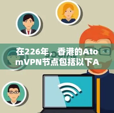 在226年，香港的AtomVPN节点包括以下ANCs