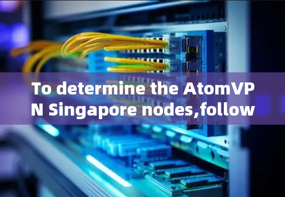 To determine the AtomVPN Singapore nodes,follow these organized steps: To determine the AtomVPN Singapore nodes,follow these organized steps: