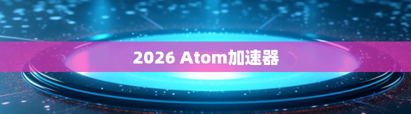 2026 Atom加速器