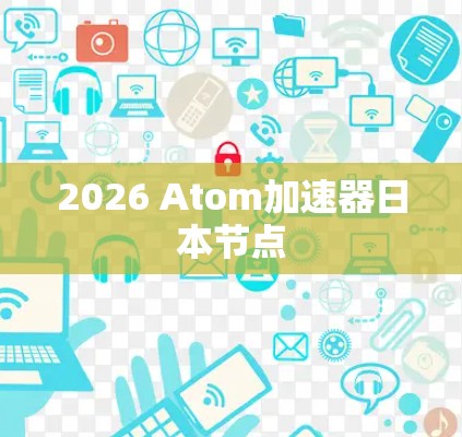 2026 Atom加速器日本节点 2026 Atom加速器日本节点