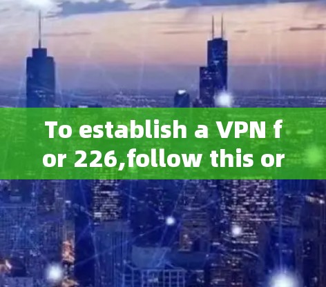 To establish a VPN for 226,follow this organized approach: