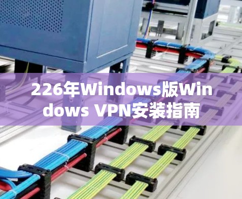 226年Windows版Windows VPN安装指南 226年Windows版Windows VPN安装指南