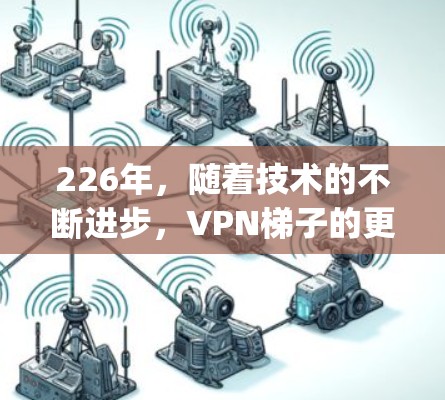 226年,随着技术的不断进步,VPN<strong>梯子</strong>的更新迭代也在不断加快。以下是几个 popular 的 VPN <strong>梯子</strong> 和国外软件评估,供您参考