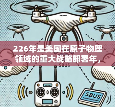 226年是美国在原子物理领域的重大战略部署年,美国计划在存储环和存储环项目中提升加速器的技术水平,支持更复杂的实验和国际合作。以下是详细的分析和总结 226年是美国在原子物理领域的重大战略部署年,美国计划在存储环和存储环项目中提升加速器的技术水平,支持更复杂的实验和国际合作。以下是详细的分析和总结