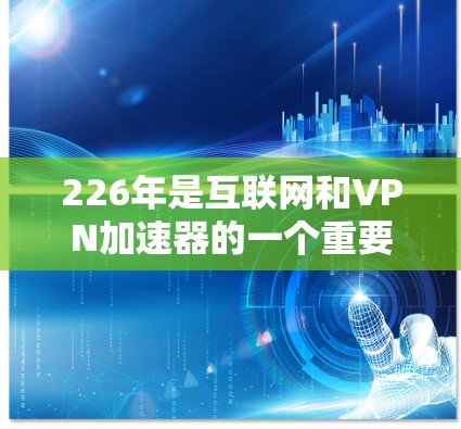 226年是互联网和VPN加速器的一个重要年份，但VPN加速器的安全性和功能可能会有所不同。为了确保在226年找到一个免费的VPN加速器，以下是一些建议