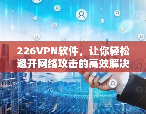 226VPN软件，让你轻松避开网络攻击的高效解决方案