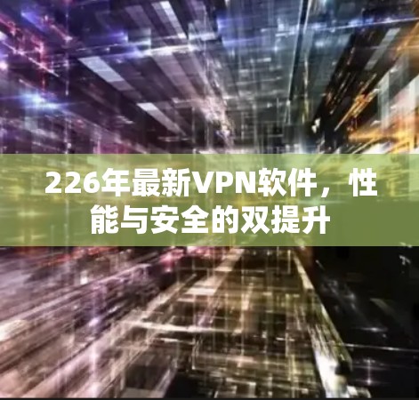 226年最新VPN软件，性能与安全的双提升