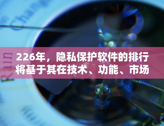 226年，隐私保护软件的排行将基于其在技术、功能、市场潜力和应用领域的表现。以下是根据上述分析得出的226年隐私保护软件排行