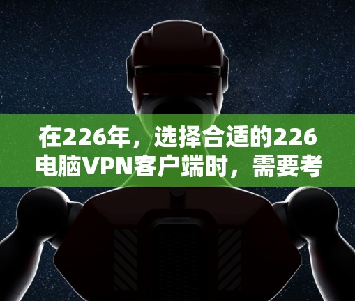 在226年,选择合适的226电脑VPN客户端时,需要考虑性能、安全性和配置选项。以下是一些推荐的软件,结合了多配置、安全性以及扩展性 在226年,选择合适的226电脑VPN客户端时,需要考虑性能、安全性和配置选项。以下是一些推荐的软件,结合了多配置、安全性以及扩展性