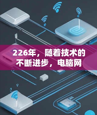 226年,随着技术的不断进步,电脑网络加速工具可能会在功能和性能上有所提升,但也可能会面临一些挑战和变化。以下是一些可能与226年相关的网络加速工具和趋势 226年,随着技术的不断进步,电脑网络加速工具可能会在功能和性能上有所提升,但也可能会面临一些挑战和变化。以下是一些可能与226年相关的网络加速工具和趋势