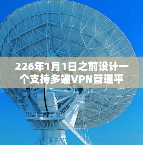 226年1月1日之前设计一个支持多端VPN管理平台,需要考虑以下关键方面 226年1月1日之前设计一个支持多端VPN管理平台,需要考虑以下关键方面