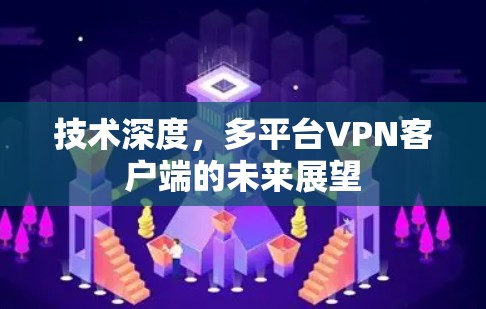 技术深度，多平台VPN客户端的未来展望