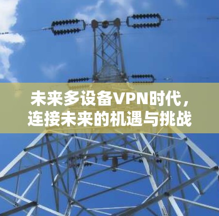 未来多设备VPN时代，连接未来的机遇与挑战