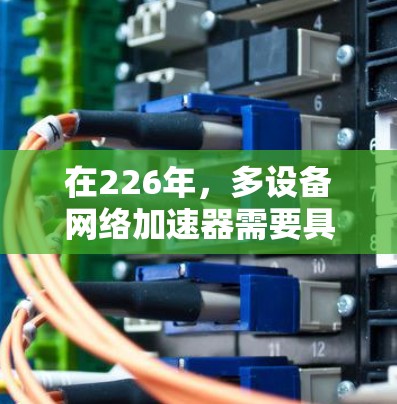 在226年，多设备网络加速器需要具备以下功能和技术支持，以适应未来网络环境的变化