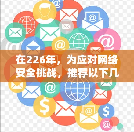 在226年,为应对网络安全挑战,推荐以下几种翻墙工具和相关解决方案,以帮助绕过网站的安全性 在226年,为应对网络安全挑战,推荐以下几种翻墙工具和相关解决方案,以帮助绕过网站的安全性