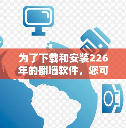 为了下载和安装226年的<strong>翻墙软件</strong>,您可以按照以下步骤进行