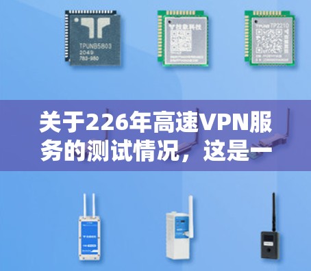 关于226年高速VPN服务的测试情况,这是一个尚未完成的项目,因为226年尚未成为普及的年份。高速VPN服务的普及时间取决于技术的发展和市场对隐私保护的需求。以下是关于高速VPN服务的一些关键点 关于226年高速VPN服务的测试情况,这是一个尚未完成的项目,因为226年尚未成为普及的年份。高速VPN服务的普及时间取决于技术的发展和市场对隐私保护的需求。以下是关于高速VPN服务的一些关键点