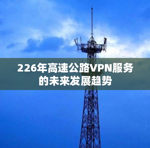 226年高速公路VPN服务的未来发展趋势