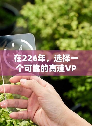在226年，选择一个可靠的高速VPN服务至关重要，因为它需要支持最新的网络技术，并且能够提供安全、经济和灵活的解决方案。以下是一些推荐的VPN服务，这些提供商在226年依然提供高质量的高速网络服务