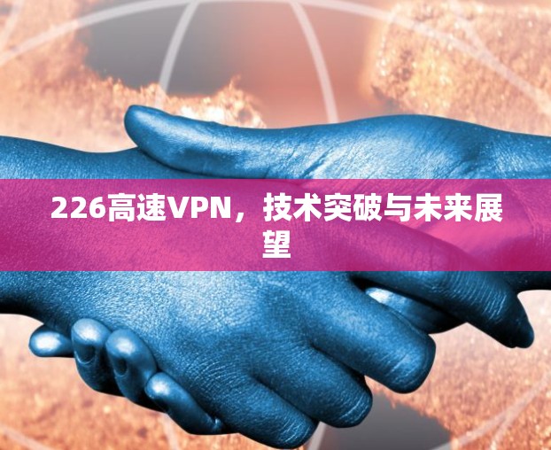226高速VPN，技术突破与未来展望