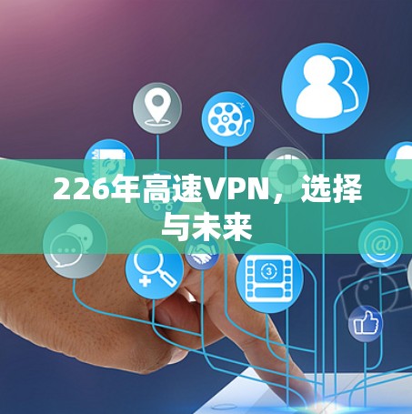 226年高速VPN,选择与未来 226年高速VPN,选择与未来